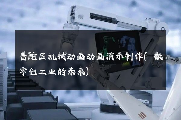 普陀区机械动画动画演示制作(数字化工业的未来)