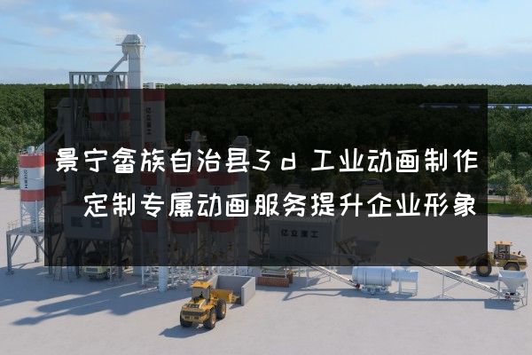 景宁畲族自治县3d工业动画制作(定制专属动画服务提升企业形象)