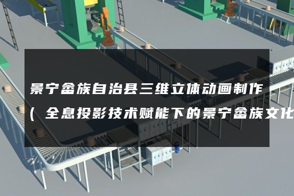 景宁畲族自治县三维立体动画制作(全息投影技术赋能下的景宁畲族文化传承)