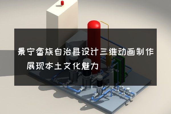 景宁畲族自治县设计三维动画制作(展现本土文化魅力)