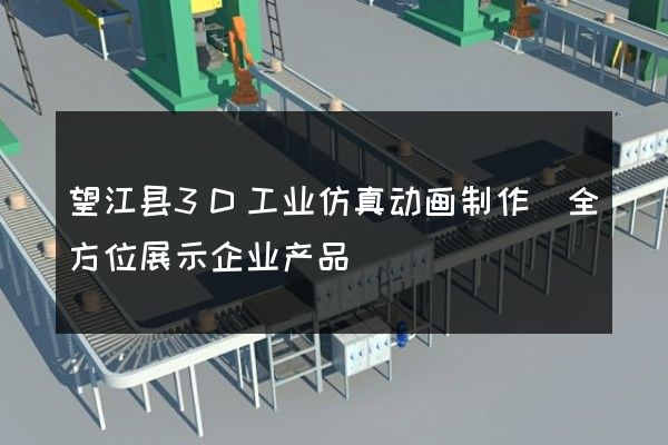 望江县3D工业仿真动画制作(全方位展示企业产品)