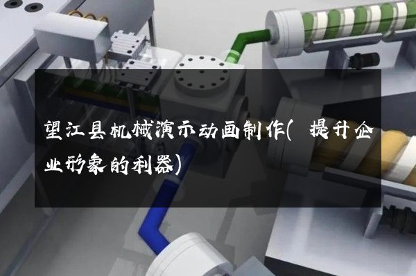 望江县机械演示动画制作(提升企业形象的利器)