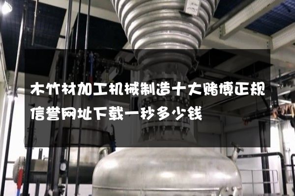 木竹材加工机械制造十大赌博正规信誉网址下载一秒多少钱