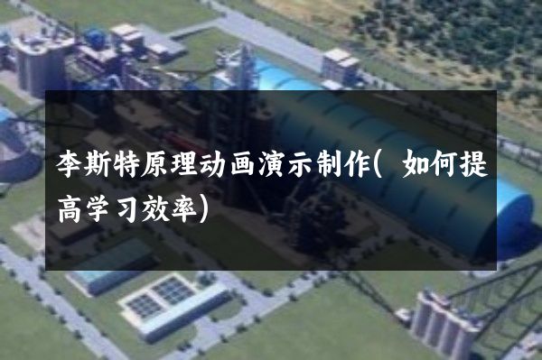 李斯特原理动画演示制作(如何提高学习效率)