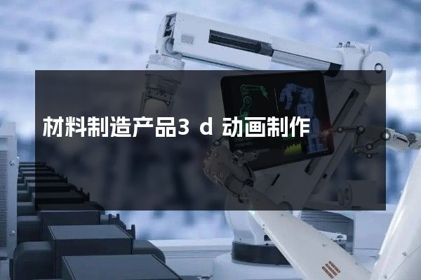 材料制造产品3d动画制作