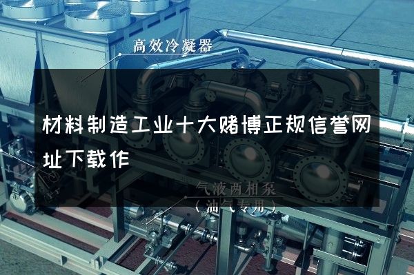 材料制造工业十大赌博正规信誉网址下载作