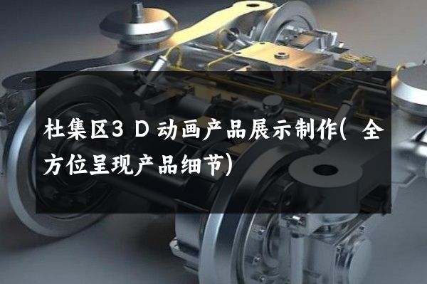 杜集区3D动画产品展示制作(全方位呈现产品细节)