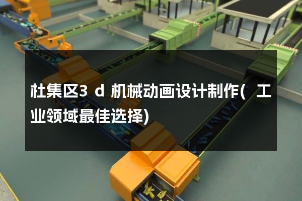 杜集区3d机械动画设计制作(工业领域最佳选择)