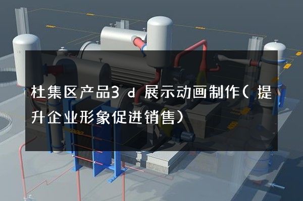 杜集区产品3d展示动画制作(提升企业形象促进销售)