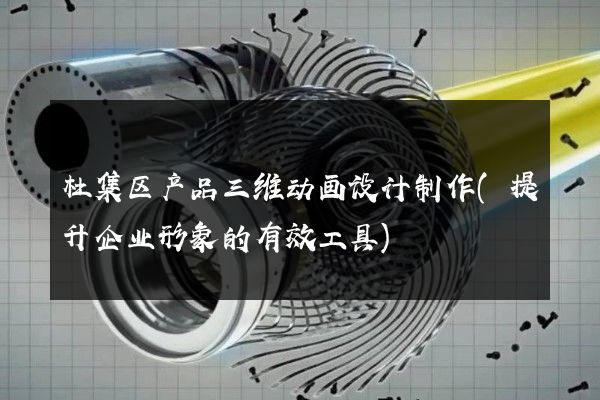 杜集区产品三维动画设计制作(提升企业形象的有效工具)