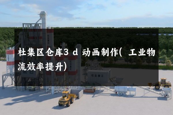 杜集区仓库3d动画制作(工业物流效率提升)