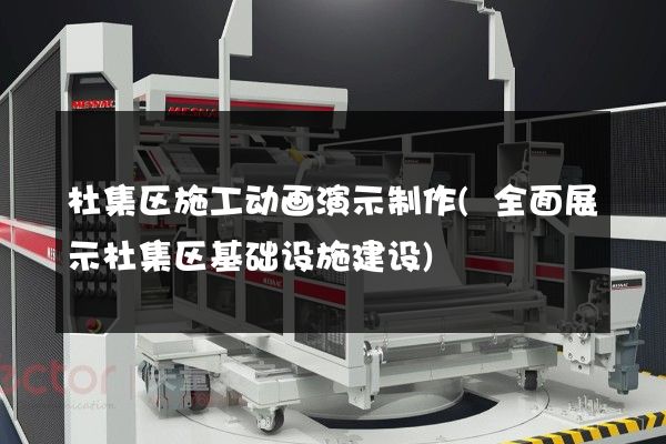 杜集区施工动画演示制作(全面展示杜集区基础设施建设)