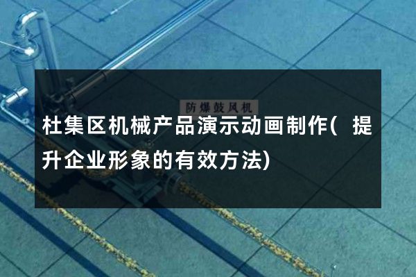 杜集区机械产品演示动画制作(提升企业形象的有效方法)