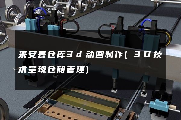 来安县仓库3d动画制作(3D技术呈现仓储管理)