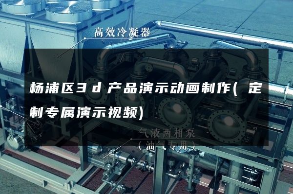 杨浦区3d产品演示动画制作(定制专属演示视频)