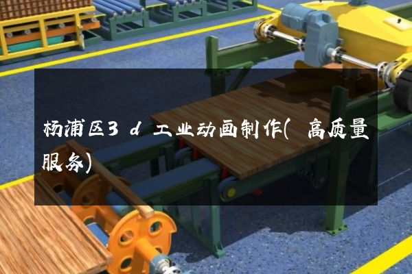 杨浦区3d工业动画制作(高质量服务)