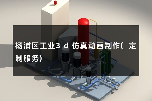 杨浦区工业3d仿真动画制作(定制服务)