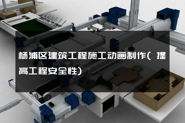 杨浦区建筑工程施工动画制作(提高工程安全性)