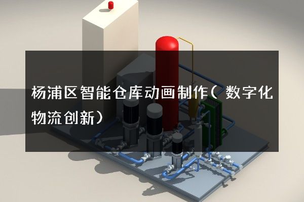 杨浦区智能仓库动画制作(数字化物流创新)