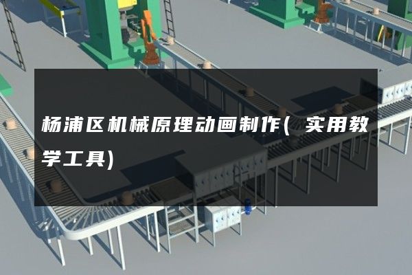 杨浦区机械原理动画制作(实用教学工具)