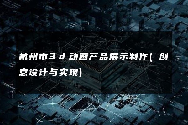 杭州市3d动画产品展示制作(创意设计与实现)