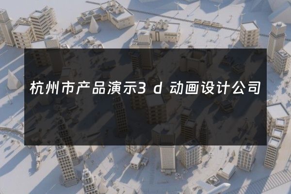 杭州市产品演示3d动画设计公司