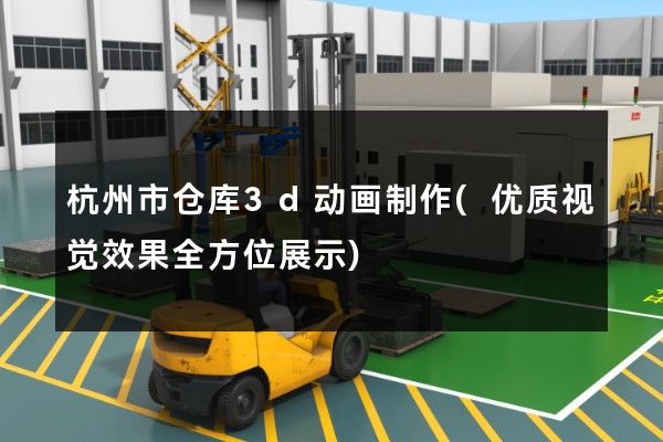 杭州市仓库3d动画制作(优质视觉效果全方位展示)