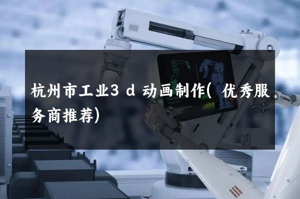 杭州市工业3d动画制作(优秀服务商推荐)