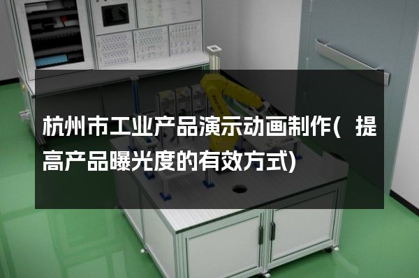 杭州市工业产品演示动画制作(提高产品曝光度的有效方式)