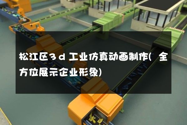 松江区3d工业仿真动画制作(全方位展示企业形象)