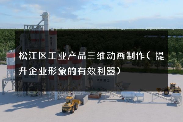 松江区工业产品三维动画制作(提升企业形象的有效利器)