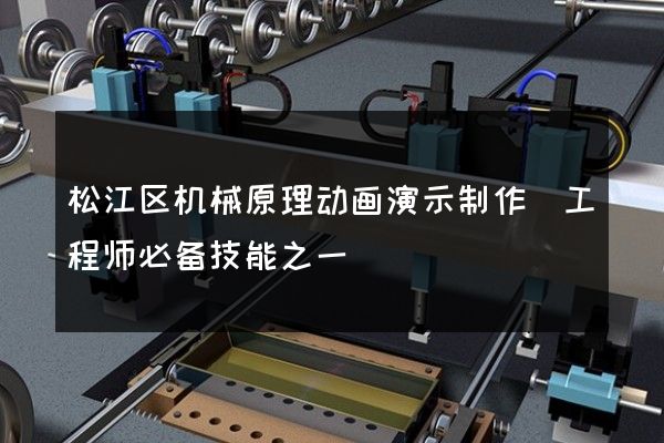 松江区机械原理动画演示制作(工程师必备技能之一)