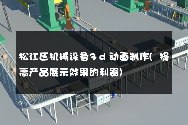 松江区机械设备3d动画制作(提高产品展示效果的利器)