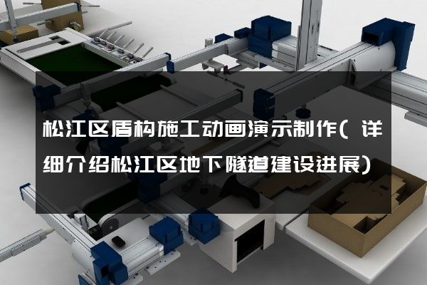 松江区盾构施工动画演示制作(详细介绍松江区地下隧道建设进展)