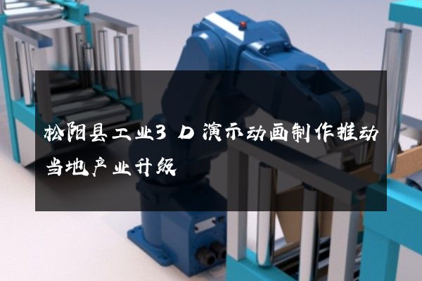 松阳县工业3D演示动画制作推动当地产业升级