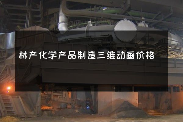 林产化学产品制造三维动画价格