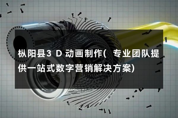 枞阳县3D动画制作(专业团队提供一站式数字营销解决方案)