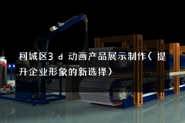 柯城区3d动画产品展示制作(提升企业形象的新选择)