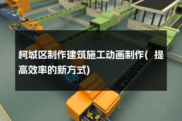 柯城区制作建筑施工动画制作(提高效率的新方式)