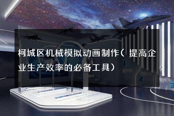 柯城区机械模拟动画制作(提高企业生产效率的必备工具)