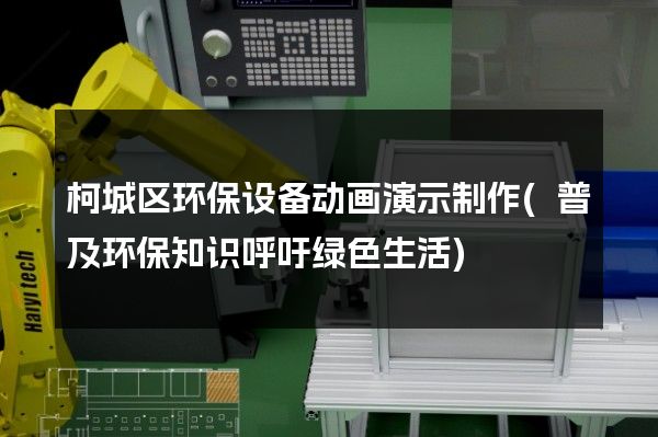 柯城区环保设备动画演示制作(普及环保知识呼吁绿色生活)