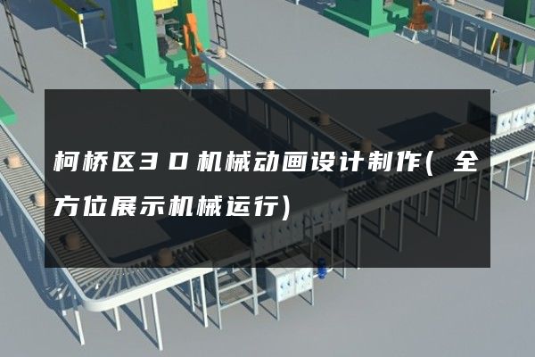 柯桥区3D机械动画设计制作(全方位展示机械运行)