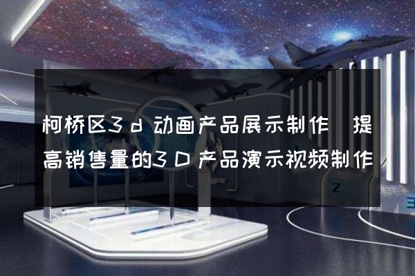 柯桥区3d动画产品展示制作(提高销售量的3D产品演示视频制作)