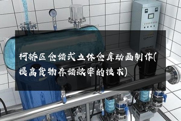 柯桥区仓储式立体仓库动画制作(提高货物存储效率的技术)