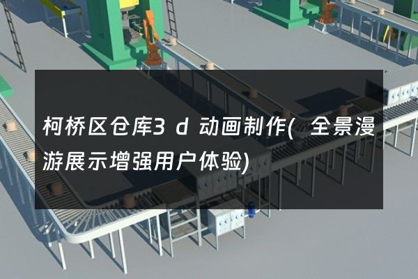 柯桥区仓库3d动画制作(全景漫游展示增强用户体验)