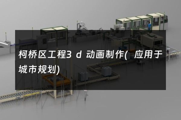 柯桥区工程3d动画制作(应用于城市规划)