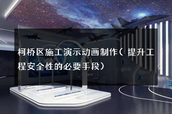 柯桥区施工演示动画制作(提升工程安全性的必要手段)