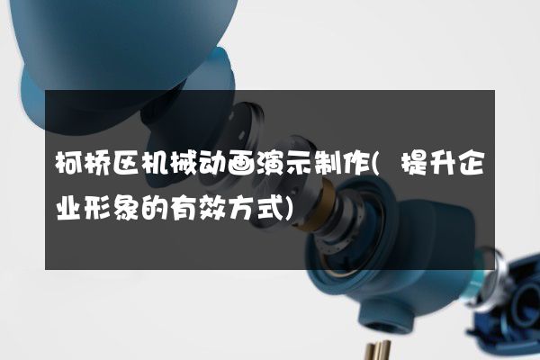 柯桥区机械动画演示制作(提升企业形象的有效方式)