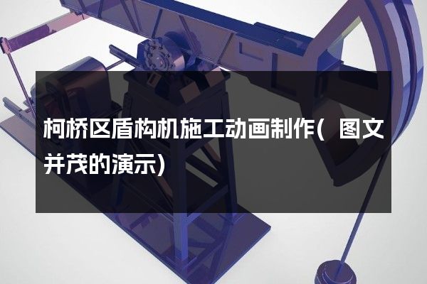 柯桥区盾构机施工动画制作(图文并茂的演示)