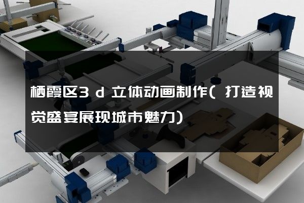 栖霞区3d立体动画制作(打造视觉盛宴展现城市魅力)